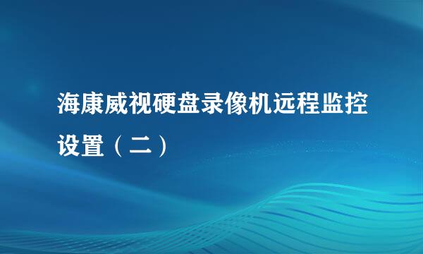 海康威视硬盘录像机远程监控设置（二）