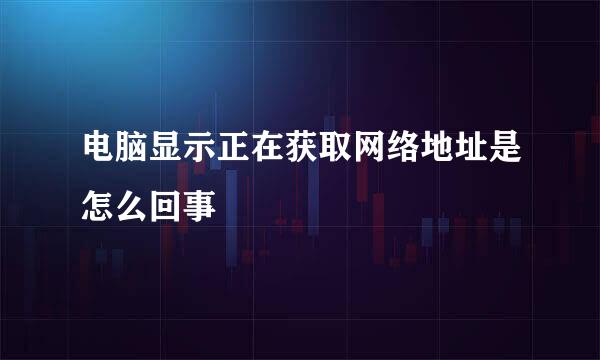 电脑显示正在获取网络地址是怎么回事