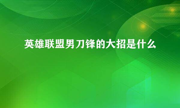 英雄联盟男刀锋的大招是什么