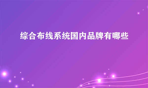 综合布线系统国内品牌有哪些