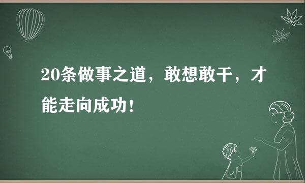 20条做事之道,敢想敢干,才能走向成功!