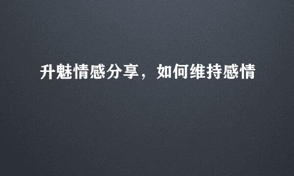 升魅情感分享,如何维持感情