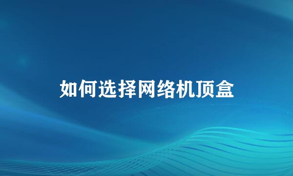 如何选择网络机顶盒