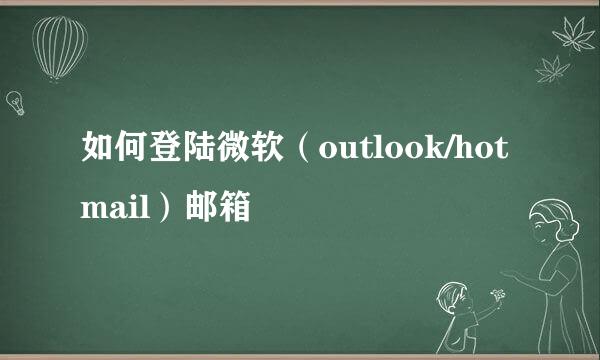 如何登陆微软(outlook/hotmail)邮箱