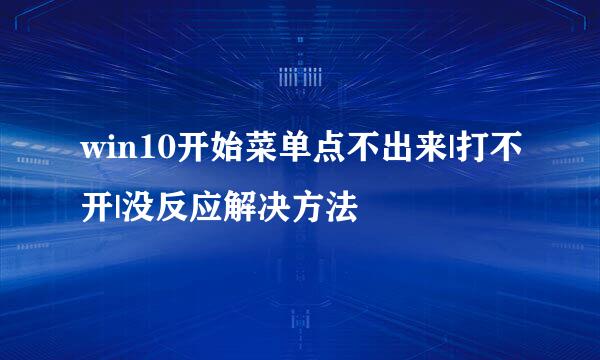 win10开始菜单点不出来|打不开|没反应解决方法