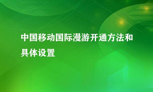 中国移动国际漫游开通方法和具体设置