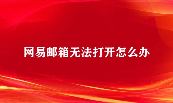 网易邮箱无法打开怎么办
