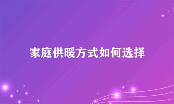 家庭供暖方式如何选择