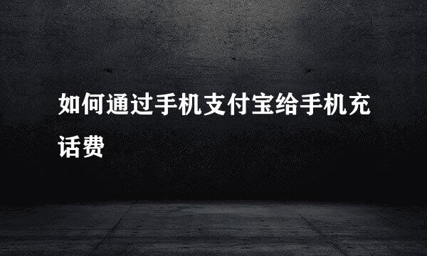 如何通过手机支付宝给手机充话费