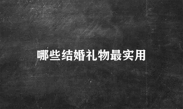 哪些结婚礼物最实用
