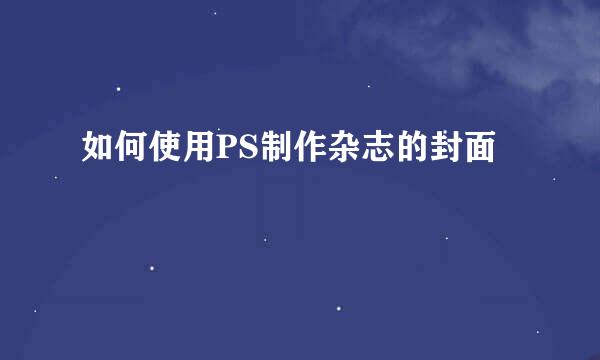 如何使用PS制作杂志的封面