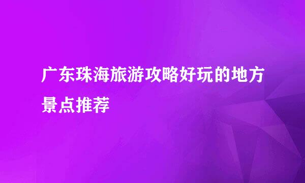 广东珠海旅游攻略好玩的地方景点推荐