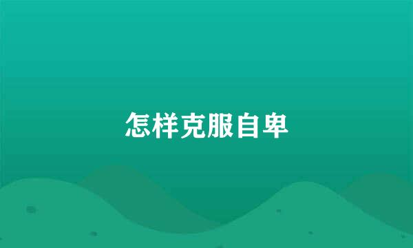 怎样克服自卑