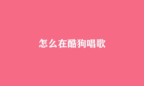 怎么在酷狗唱歌
