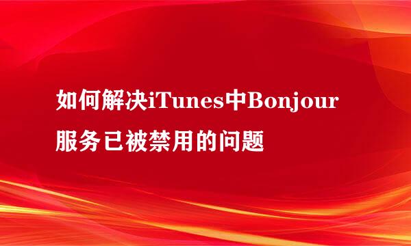 如何解决iTunes中Bonjour 服务已被禁用的问题