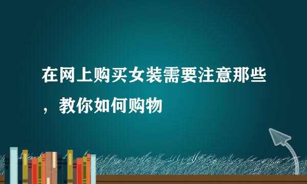 在网上购买女装需要注意那些,教你如何购物