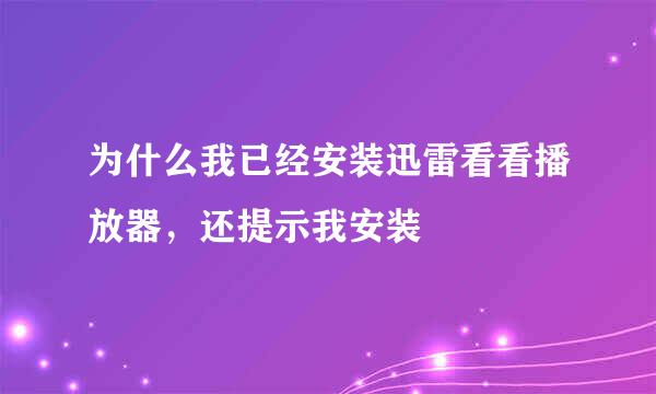 为什么我已经安装迅雷看看播放器,还提示我安装