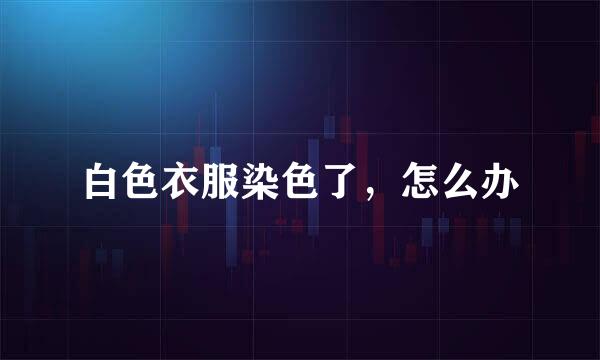 白色衣服染色了,怎么办