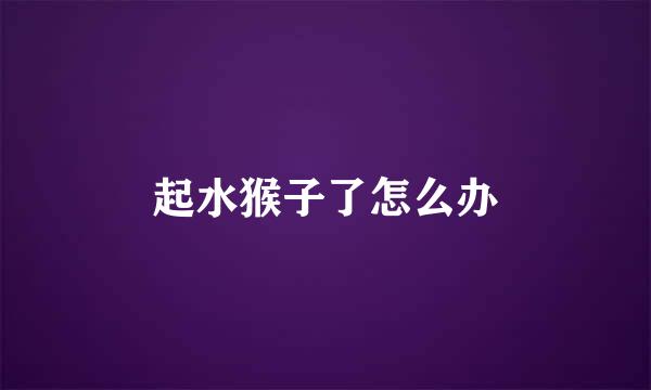 起水猴子了怎么办