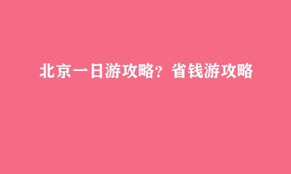 北京一日游攻略?省钱游攻略
