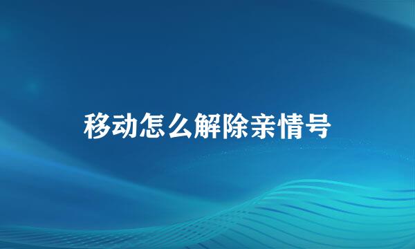 移动怎么解除亲情号