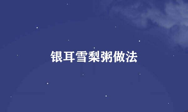 银耳雪梨粥做法