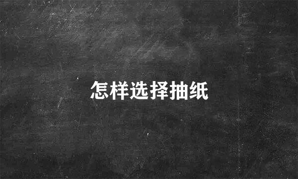 怎样选择抽纸