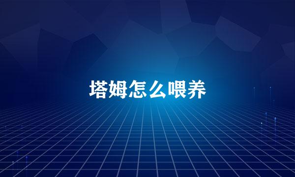 塔姆怎么喂养