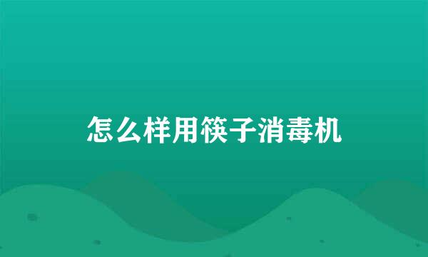 怎么样用筷子消毒机