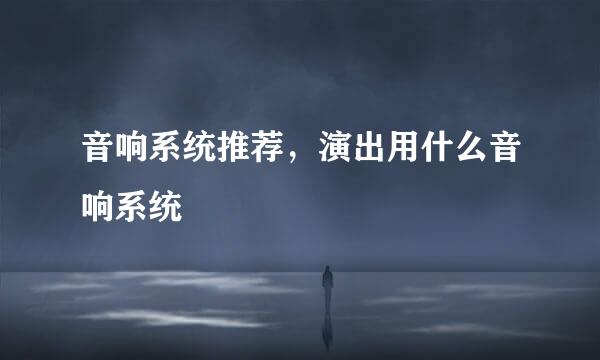 音响系统推荐,演出用什么音响系统
