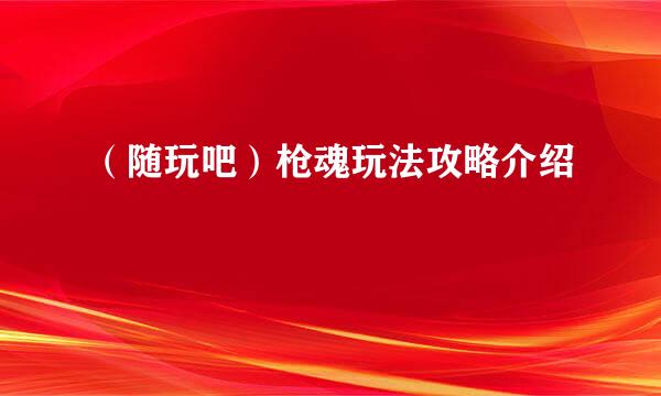 (随玩吧)枪魂玩法攻略介绍