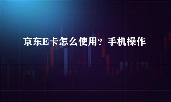 京东E卡怎么使用？手机操作