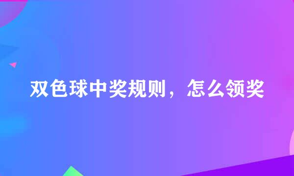 双色球中奖规则,怎么领奖