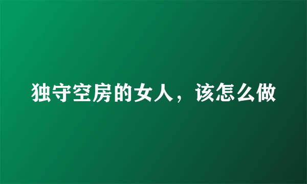 独守空房的女人,该怎么做