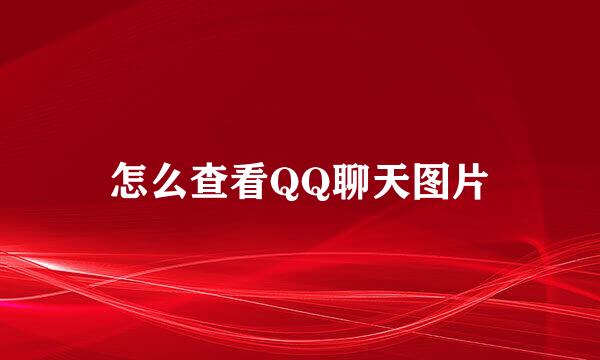 怎么查看QQ聊天图片