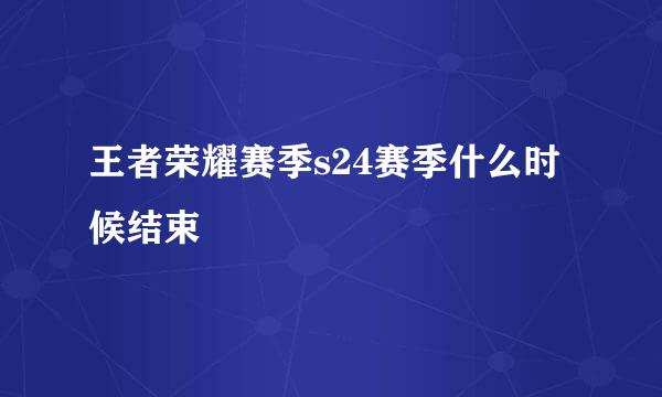 王者荣耀赛季s24赛季什么时候结束