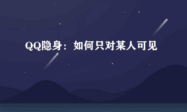 QQ隐身:如何只对某人可见