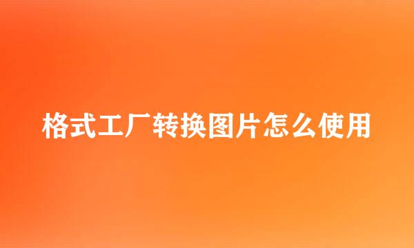 格式工厂转换图片怎么使用