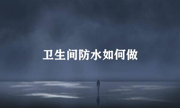 卫生间防水如何做