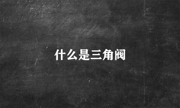 什么是三角阀