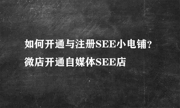 如何开通与注册SEE小电铺?微店开通自媒体SEE店