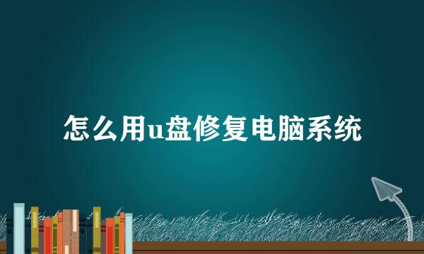 怎么用u盘修复电脑系统