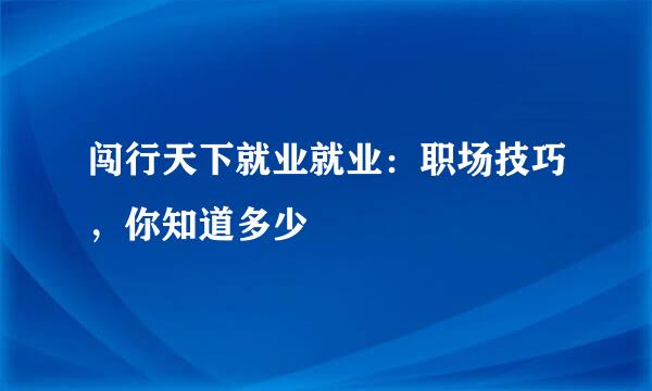 闯行天下就业就业:职场技巧,你知道多少