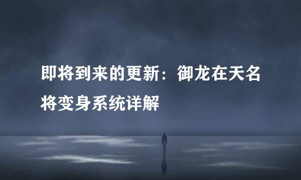 即将到来的更新：御龙在天名将变身系统详解