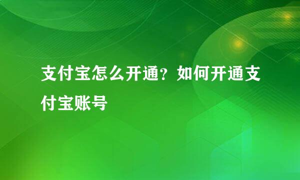 支付宝怎么开通?如何开通支付宝账号