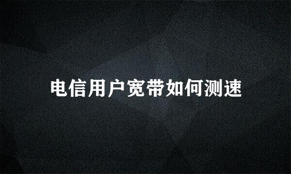 电信用户宽带如何测速