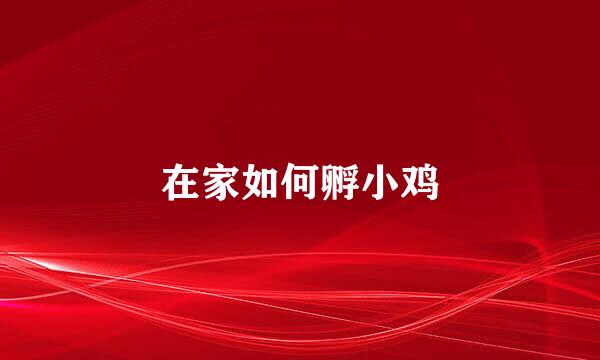 在家如何孵小鸡