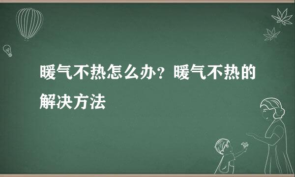 暖气不热怎么办?暖气不热的解决方法