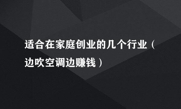 适合在家庭创业的几个行业(边吹空调边赚钱)