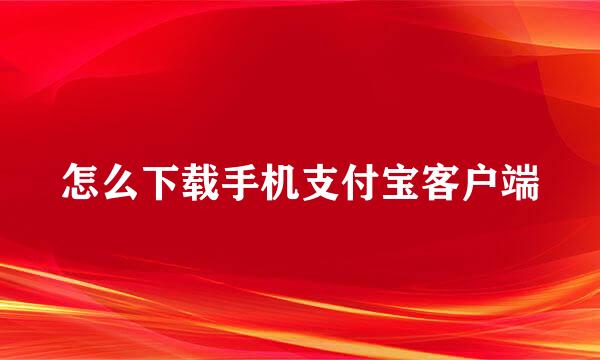 怎么下载手机支付宝客户端